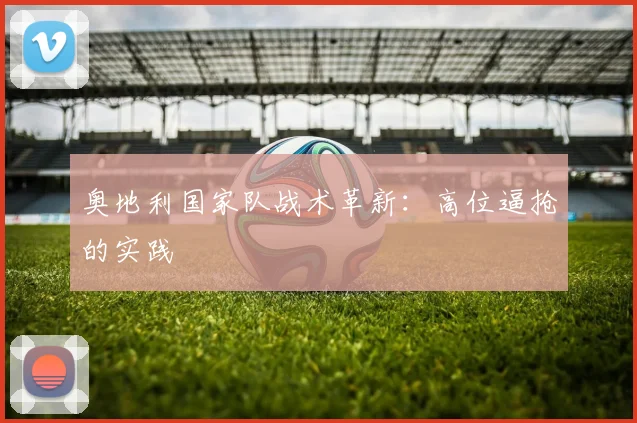 奥地利国家队战术革新：高位逼抢的实践