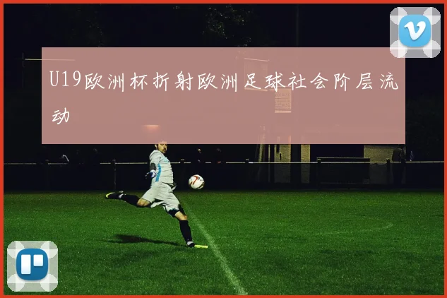 U19欧洲杯折射欧洲足球社会阶层流动