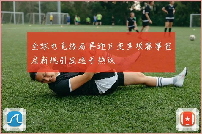 全球电竞格局再迎巨变多项赛事重启新规引发选手热议