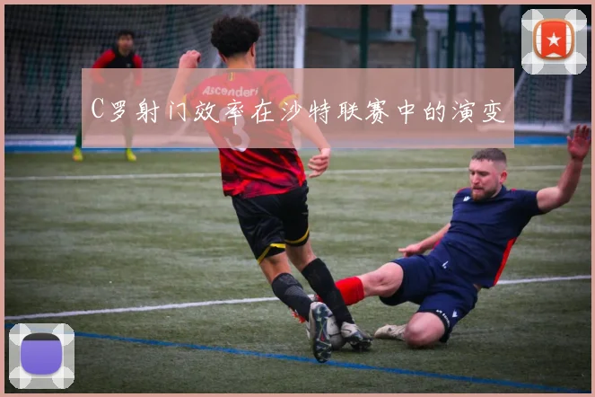C罗射门效率在沙特联赛中的演变