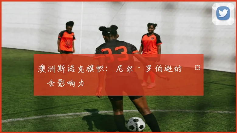 澳洲斯诺克旗帜：尼尔·罗伯逊的社会影响力