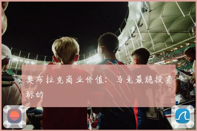 奥布拉克商业价值：马竞最稳投资标的