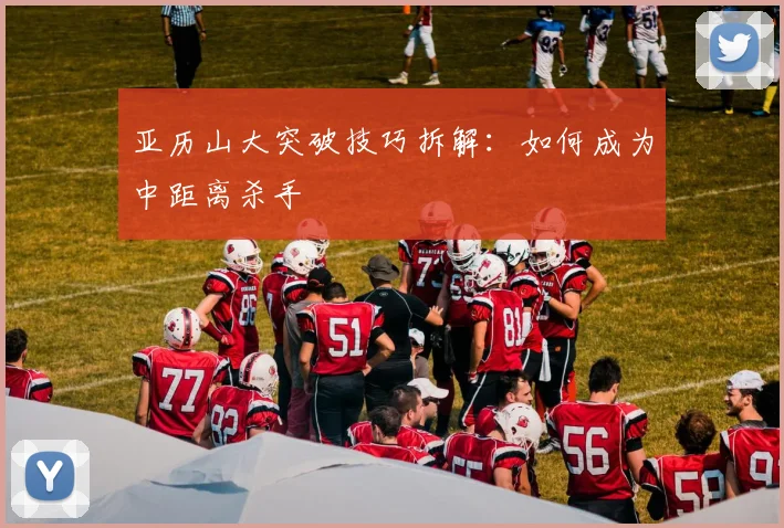 亚历山大突破技巧拆解：如何成为中距离杀手