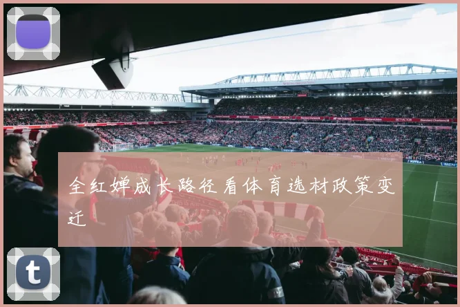 全红婵成长路径看体育选材政策变迁